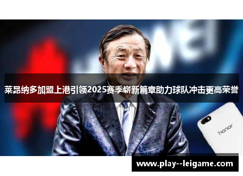 莱昂纳多加盟上港引领2025赛季崭新篇章助力球队冲击更高荣誉