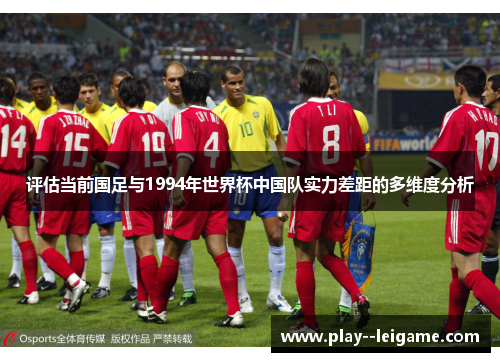 评估当前国足与1994年世界杯中国队实力差距的多维度分析 评估当前国足与1994年世界杯中国队实力差距的多维度分析