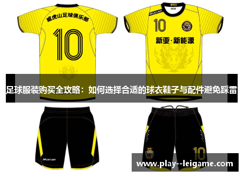 足球服装购买全攻略:如何选择合适的球衣鞋子与配件避免踩雷 足球服装购买全攻略:如何选择合适的球衣鞋子与配件避免踩雷