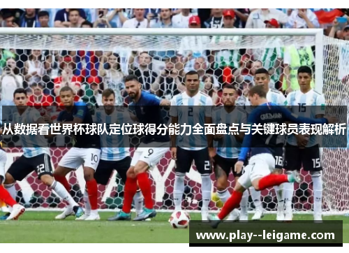 从数据看世界杯球队定位球得分能力全面盘点与关键球员表现解析 从数据看世界杯球队定位球得分能力全面盘点与关键球员表现解析