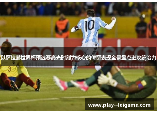 以萨拉赫世界杯预选赛高光时刻为核心的传奇表现全景盘点进攻统治力 以萨拉赫世界杯预选赛高光时刻为核心的传奇表现全景盘点进攻统治力