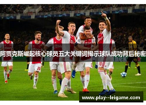 阿贾克斯崛起核心球员五大关键词揭示球队成功背后秘密