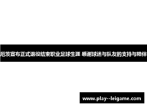 厄茨宣布正式退役结束职业足球生涯 感谢球迷与队友的支持与陪伴 厄茨宣布正式退役结束职业足球生涯 感谢球迷与队友的支持与陪伴