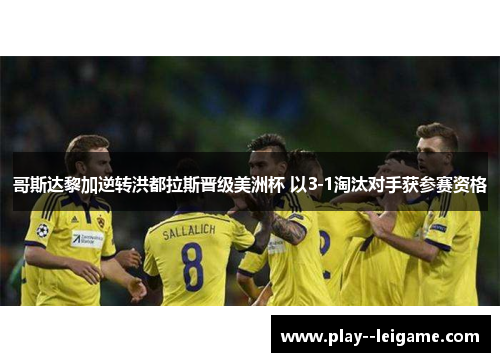哥斯达黎加逆转洪都拉斯晋级美洲杯 以3-1淘汰对手获参赛资格 哥斯达黎加逆转洪都拉斯晋级美洲杯 以3-1淘汰对手获参赛资格