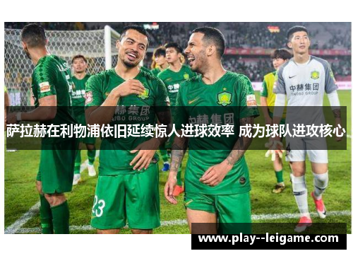 萨拉赫在利物浦依旧延续惊人进球效率 成为球队进攻核心 萨拉赫在利物浦依旧延续惊人进球效率 成为球队进攻核心