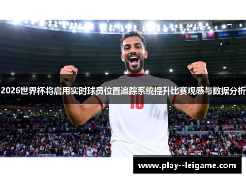 2026世界杯将启用实时球员位置追踪系统提升比赛观感与数据分析 2026世界杯将启用实时球员位置追踪系统提升比赛观感与数据分析