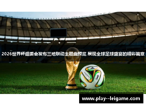 2026世界杯组委会发布三地联动主题曲预览 展现全球足球盛宴的精彩篇章