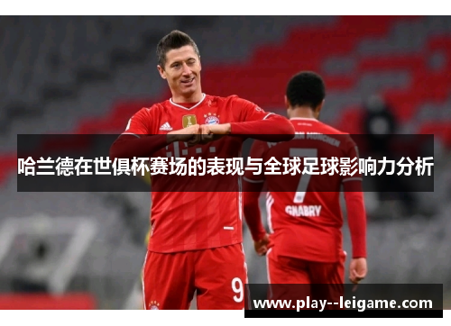 哈兰德在世俱杯赛场的表现与全球足球影响力分析