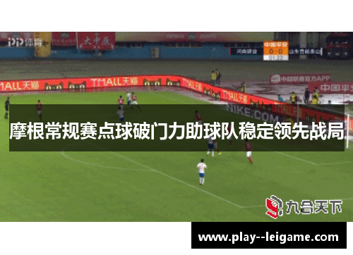 摩根常规赛点球破门力助球队稳定领先战局 摩根常规赛点球破门力助球队稳定领先战局