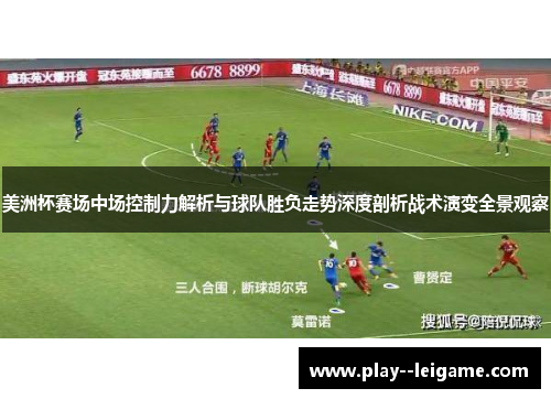美洲杯赛场中场控制力解析与球队胜负走势深度剖析战术演变全景观察 美洲杯赛场中场控制力解析与球队胜负走势深度剖析战术演变全景观察