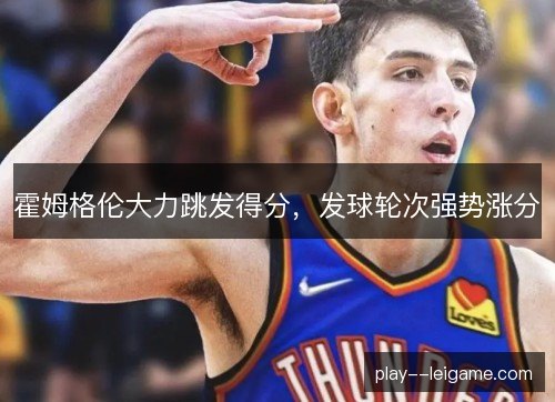 霍姆格伦大力跳发得分，发球轮次强势涨分